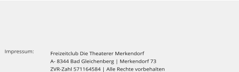 Freizeitclub Die Theaterer Merkendorf  A- 8344 Bad Gleichenberg | Merkendorf 73 ZVR-Zahl 571164584 | Alle Rechte vorbehalten      Impressum: