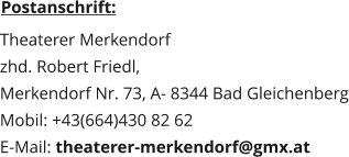 Postanschrift:  Theaterer Merkendorf zhd. Robert Friedl,  Merkendorf Nr. 73, A- 8344 Bad Gleichenberg Mobil: +43(664)430 82 62 E-Mail: theaterer-merkendorf@gmx.at